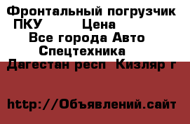 Фронтальный погрузчик ПКУ 0.8  › Цена ­ 78 000 - Все города Авто » Спецтехника   . Дагестан респ.,Кизляр г.